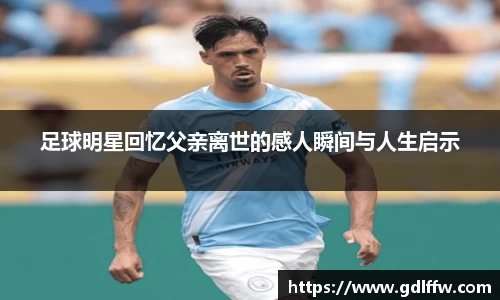 足球明星回忆父亲离世的感人瞬间与人生启示