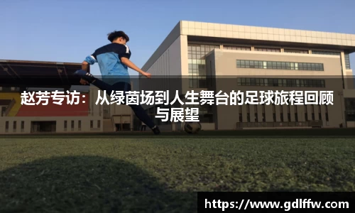 赵芳专访：从绿茵场到人生舞台的足球旅程回顾与展望
