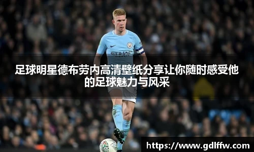 足球明星德布劳内高清壁纸分享让你随时感受他的足球魅力与风采